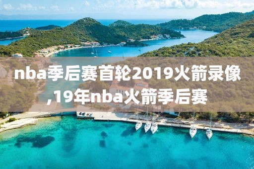 nba季后赛首轮2019火箭录像,19年nba火箭季后赛