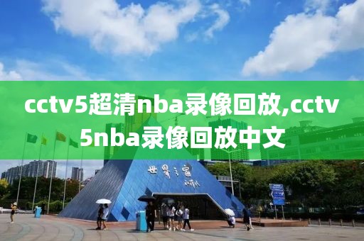 cctv5超清nba录像回放,cctv5nba录像回放中文