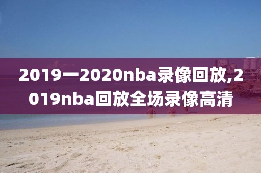 2019一2020nba录像回放,2019nba回放全场录像高清