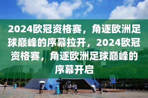 2024欧冠资格赛，角逐欧洲足球巅峰的序幕拉开，2024欧冠资格赛，角逐欧洲足球巅峰的序幕开启