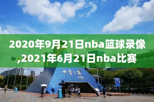 2020年9月21日nba篮球录像,2021年6月21日nba比赛