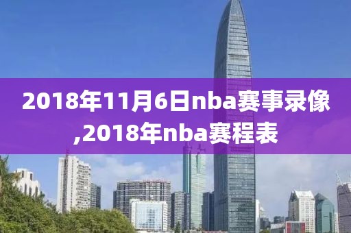 2018年11月6日nba赛事录像,2018年nba赛程表