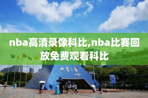 nba高清录像科比,nba比赛回放免费观看科比