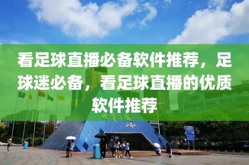 看足球直播必备软件推荐，足球迷必备，看足球直播的优质软件推荐