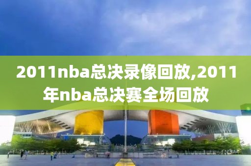 2011nba总决录像回放,2011年nba总决赛全场回放