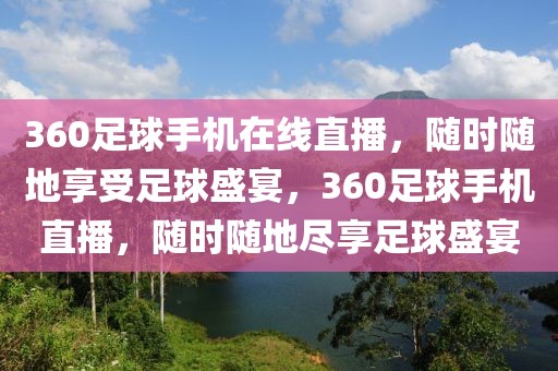 360足球手机在线直播，随时随地享受足球盛宴，360足球手机直播，随时随地尽享足球盛宴