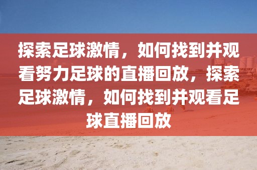 探索足球激情，如何找到并观看努力足球的直播回放，探索足球激情，如何找到并观看足球直播回放