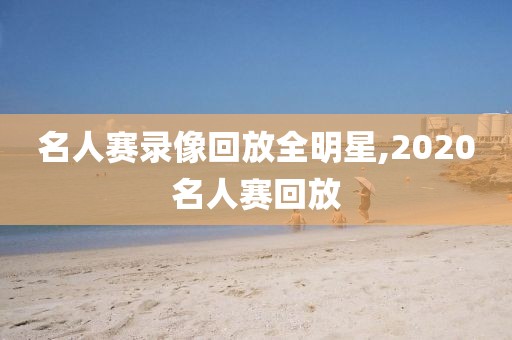 名人赛录像回放全明星,2020名人赛回放