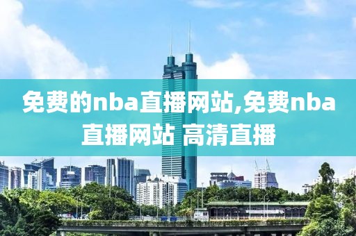 免费的nba直播网站,免费nba直播网站 高清直播