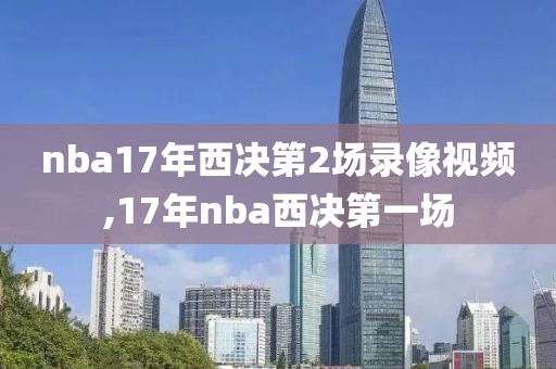 nba17年西决第2场录像视频,17年nba西决第一场