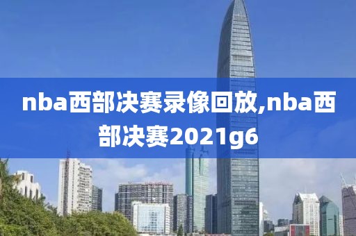 nba西部决赛录像回放,nba西部决赛2021g6