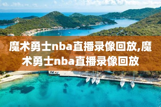 魔术勇士nba直播录像回放,魔术勇士nba直播录像回放