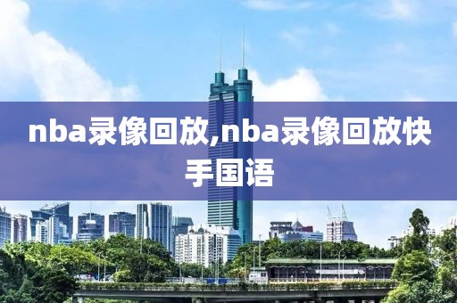 nba录像回放,nba录像回放快手国语