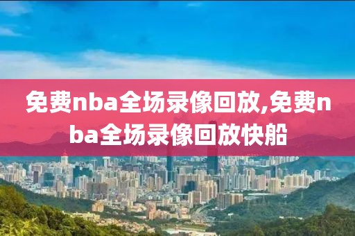 免费nba全场录像回放,免费nba全场录像回放快船