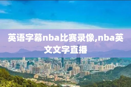 英语字幕nba比赛录像,nba英文文字直播