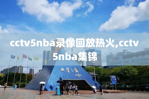 cctv5nba录像回放热火,cctv5nba集锦