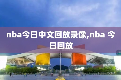 nba今日中文回放录像,nba 今日回放