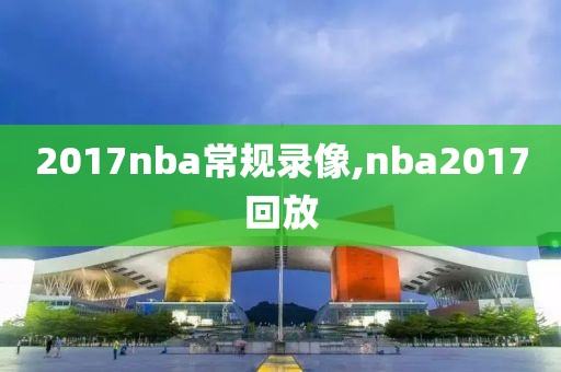 2017nba常规录像,nba2017回放