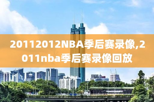 20112012NBA季后赛录像,2011nba季后赛录像回放