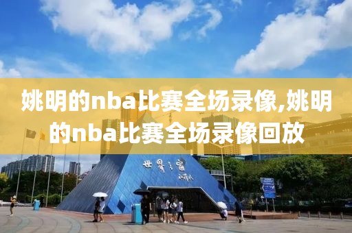 姚明的nba比赛全场录像,姚明的nba比赛全场录像回放