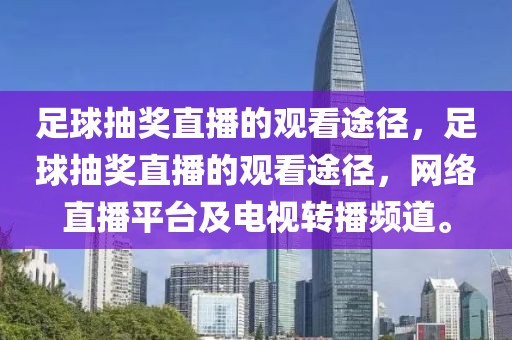 足球抽奖直播的观看途径，足球抽奖直播的观看途径，网络直播平台及电视转播频道。