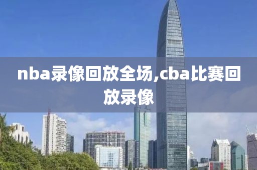 nba录像回放全场,cba比赛回放录像