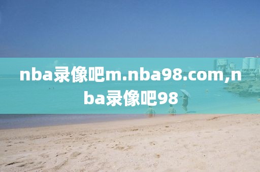 nba录像吧m.nba98.com,nba录像吧98