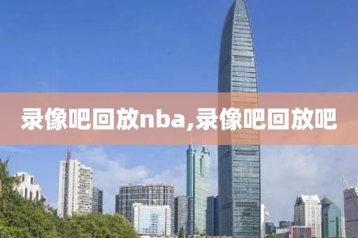 录像吧回放nba,录像吧回放吧