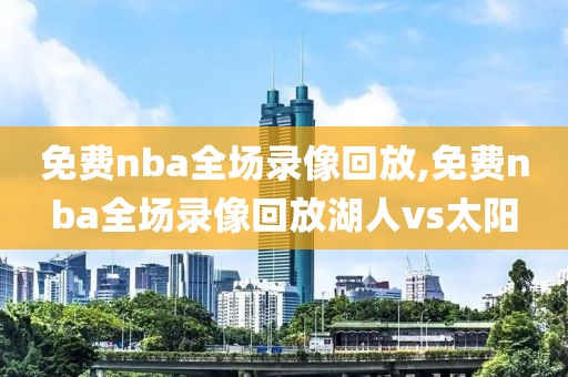 免费nba全场录像回放,免费nba全场录像回放湖人vs太阳