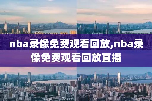 nba录像免费观看回放,nba录像免费观看回放直播