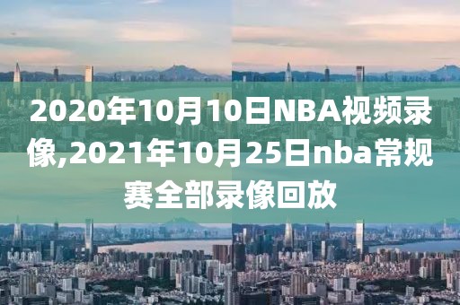 2020年10月10日NBA视频录像,2021年10月25日nba常规赛全部录像回放