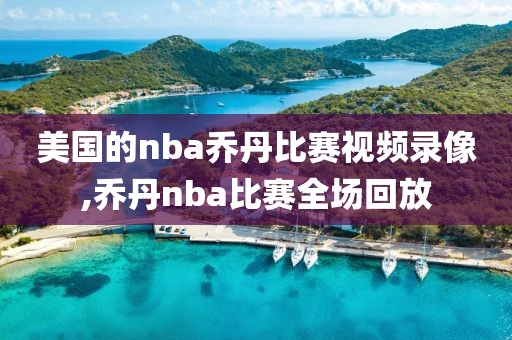 美国的nba乔丹比赛视频录像,乔丹nba比赛全场回放