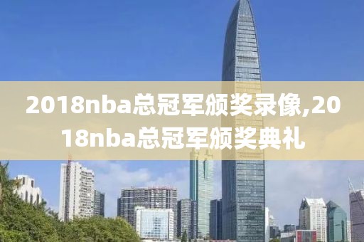 2018nba总冠军颁奖录像,2018nba总冠军颁奖典礼