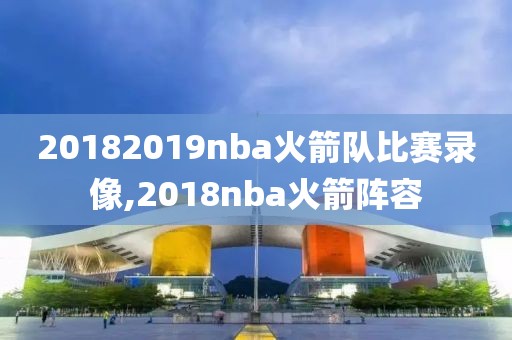 20182019nba火箭队比赛录像,2018nba火箭阵容