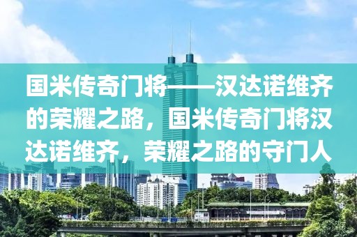 国米传奇门将——汉达诺维齐的荣耀之路，国米传奇门将汉达诺维齐，荣耀之路的守门人