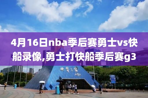 4月16日nba季后赛勇士vs快船录像,勇士打快船季后赛g3