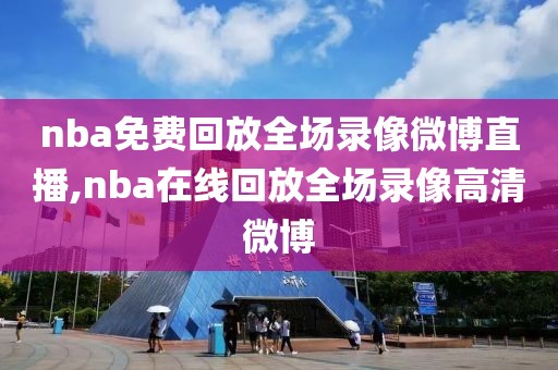 nba免费回放全场录像微博直播,nba在线回放全场录像高清微博