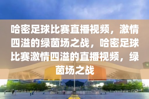 哈密足球比赛直播视频，激情四溢的绿茵场之战，哈密足球比赛激情四溢的直播视频，绿茵场之战