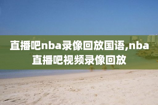 直播吧nba录像回放国语,nba直播吧视频录像回放