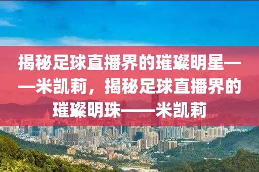 揭秘足球直播界的璀璨明星——米凯莉，揭秘足球直播界的璀璨明珠——米凯莉