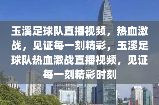 玉溪足球队直播视频，热血激战，见证每一刻精彩，玉溪足球队热血激战直播视频，见证每一刻精彩时刻