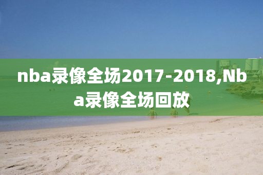 nba录像全场2017-2018,Nba录像全场回放