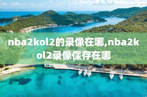 nba2kol2的录像在哪,nba2kol2录像保存在哪