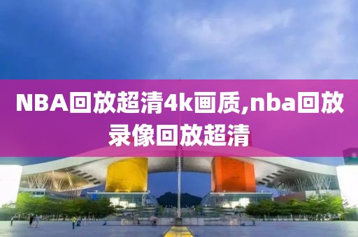 NBA回放超清4k画质,nba回放录像回放超清