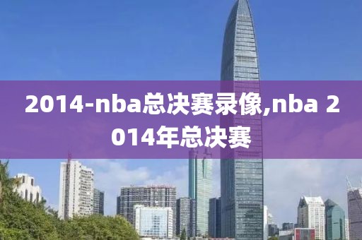 2014-nba总决赛录像,nba 2014年总决赛