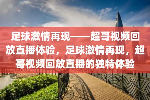 足球激情再现——超哥视频回放直播体验，足球激情再现，超哥视频回放直播的独特体验