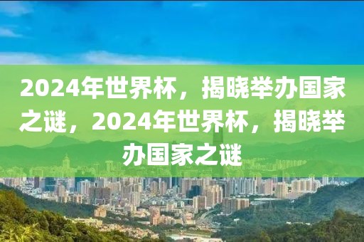 2024年世界杯，揭晓举办国家之谜，2024年世界杯，揭晓举办国家之谜