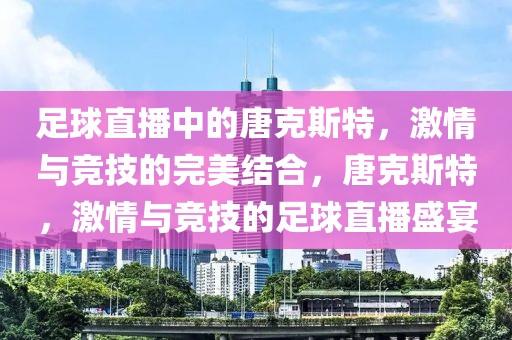 足球直播中的唐克斯特，激情与竞技的完美结合，唐克斯特，激情与竞技的足球直播盛宴