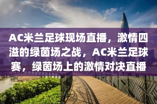 AC米兰足球现场直播，激情四溢的绿茵场之战，AC米兰足球赛，绿茵场上的激情对决直播