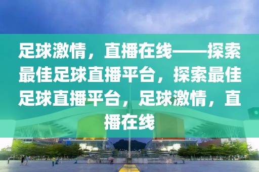 足球激情，直播在线——探索最佳足球直播平台，探索最佳足球直播平台，足球激情，直播在线